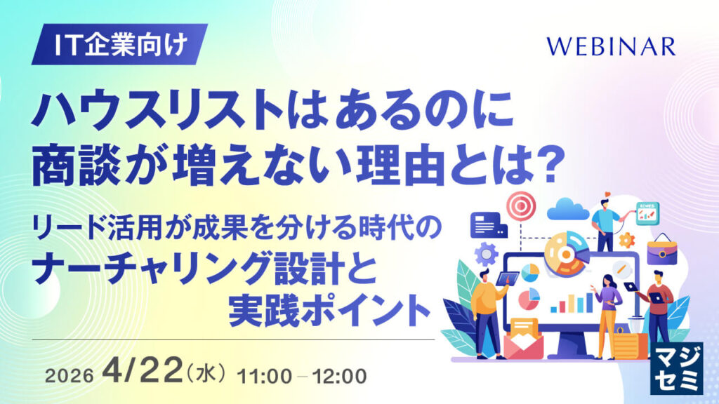 ハウスリストはあるのに商談が増えない理由とは？ 〜リード活用が成果を分ける時代のナーチャリング設計と実践ポイント〜
