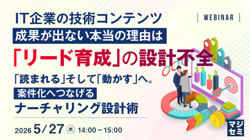 IT企業の技術コンテンツ、成果が出ない本当の理由は「リード育成」の設計不全 ～「読まれる」そして「動かす」へ。案件化へつなげるナーチャリング設計術～