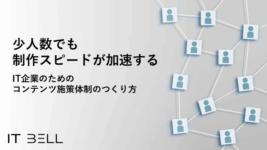 少人数でも制作スピードが加速する IT企業のためのコンテンツ施策体制のつくり方